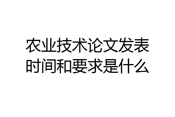 农业技术论文发表时间和要求是什么