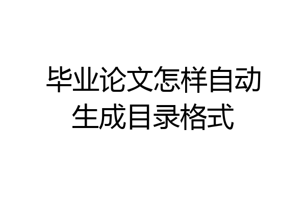 毕业论文怎样自动生成目录格式