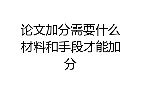 论文加分需要什么材料和手段才能加分