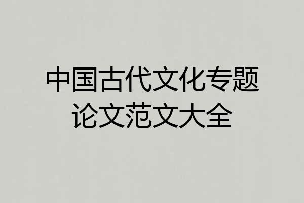 中国古代文化专题论文范文大全