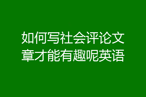 如何写社会评论文章才能有趣呢英语