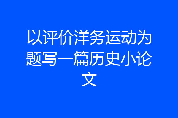 以评价洋务运动为题写一篇历史小论文