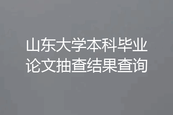 山东大学本科毕业论文抽查结果查询