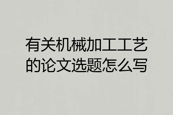 有关机械加工工艺的论文选题怎么写