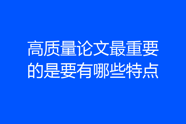 高质量论文最重要的是要有哪些特点