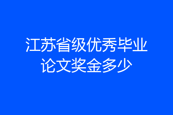 江苏省级优秀毕业论文奖金多少