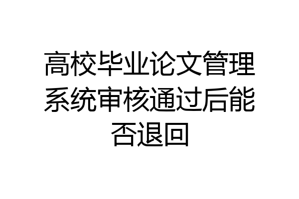 高校毕业论文管理系统审核通过后能否退回