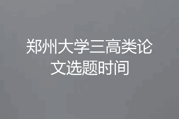 郑州大学三高类论文选题时间