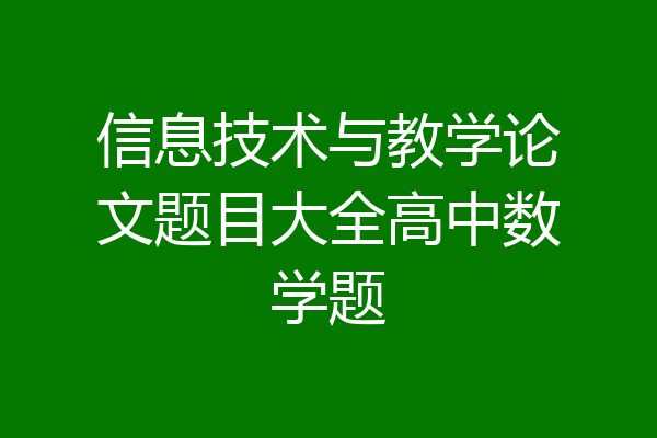 信息技术与教学论文题目大全高中数学题