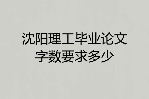 沈阳理工毕业论文字数要求多少