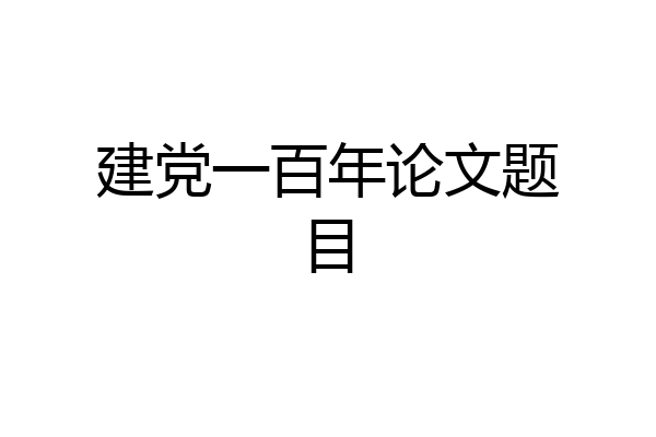 建党一百年论文题目