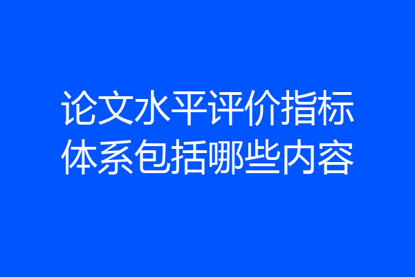 论文水平评价指标体系包括哪些内容