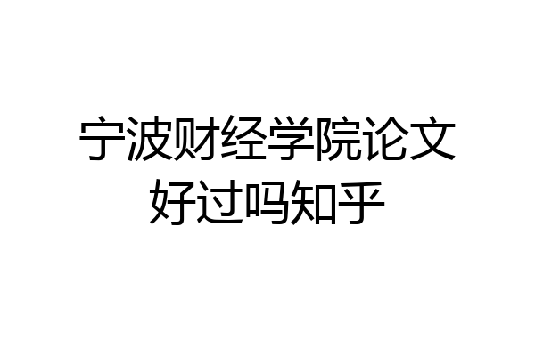 宁波财经学院论文好过吗知乎