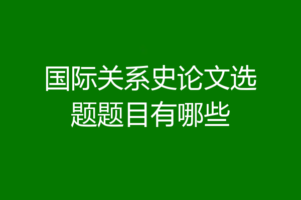 国际关系史论文选题题目有哪些