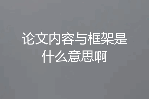 论文内容与框架是什么意思啊