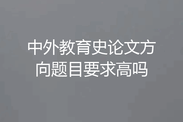 中外教育史论文方向题目要求高吗