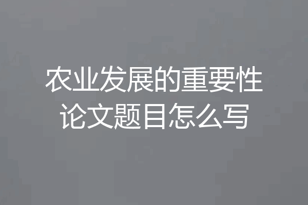 农业发展的重要性论文题目怎么写