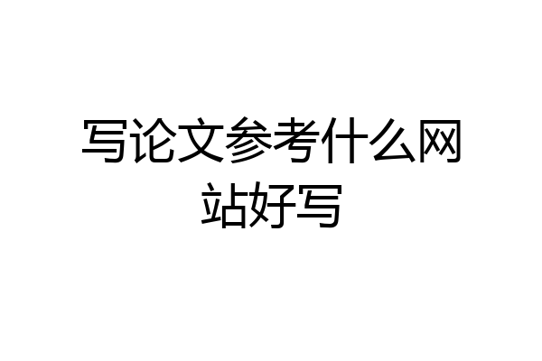 写论文参考什么网站好写