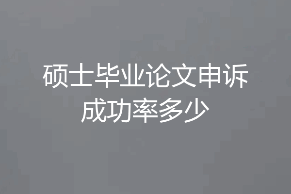 硕士毕业论文申诉成功率多少