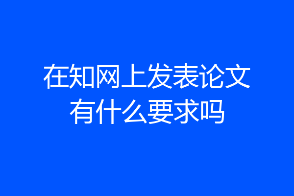 在知网上发表论文有什么要求吗