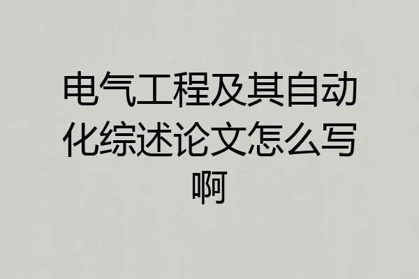 电气工程及其自动化综述论文怎么写啊