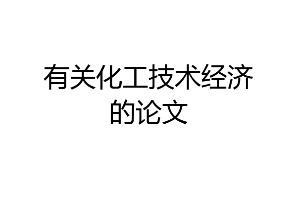 有关化工技术经济的论文