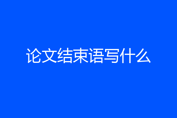 论文结束语写什么