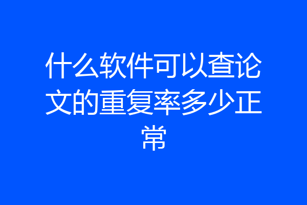 什么软件可以查论文的重复率多少正常