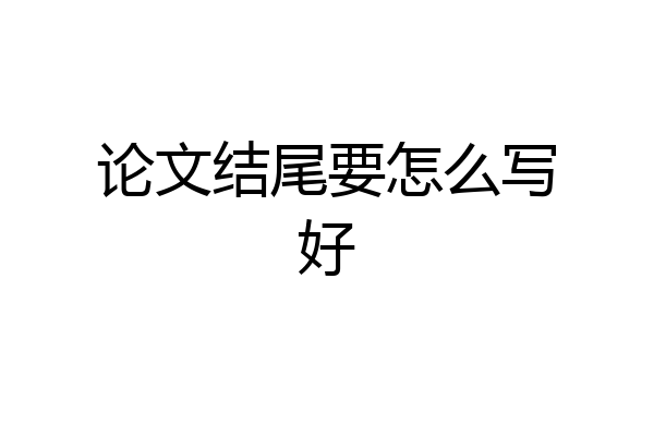 论文结尾要怎么写好