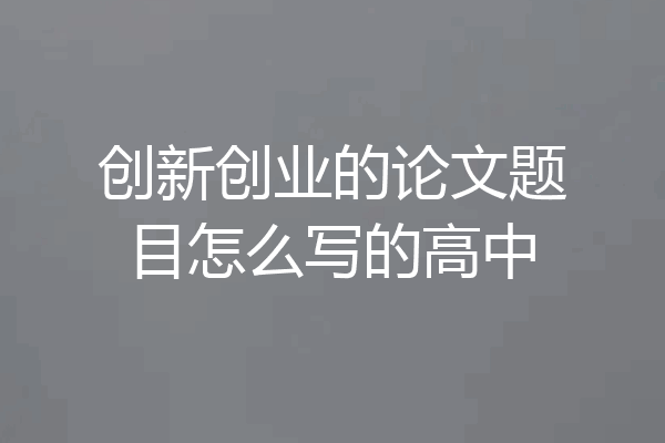 创新创业的论文题目怎么写的高中
