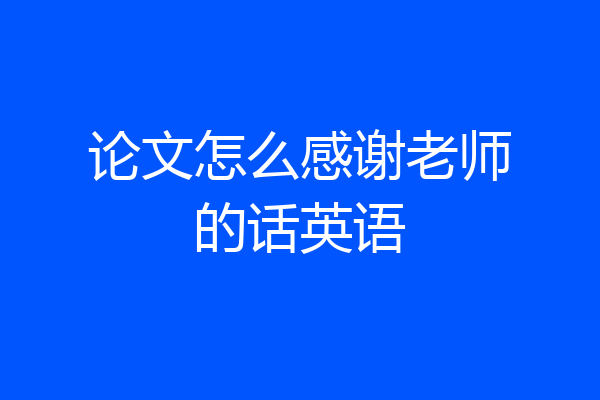 论文怎么感谢老师的话英语