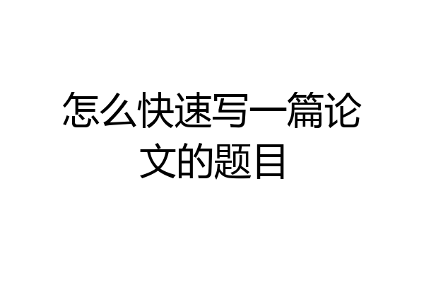 怎么快速写一篇论文的题目
