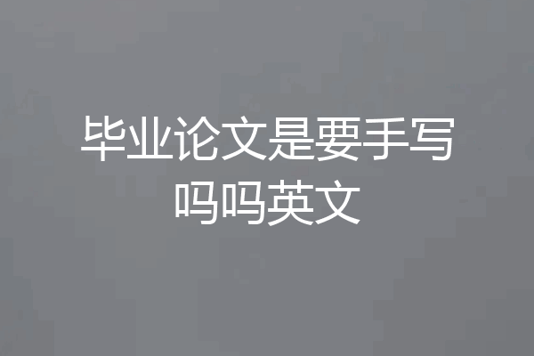 毕业论文是要手写吗吗英文