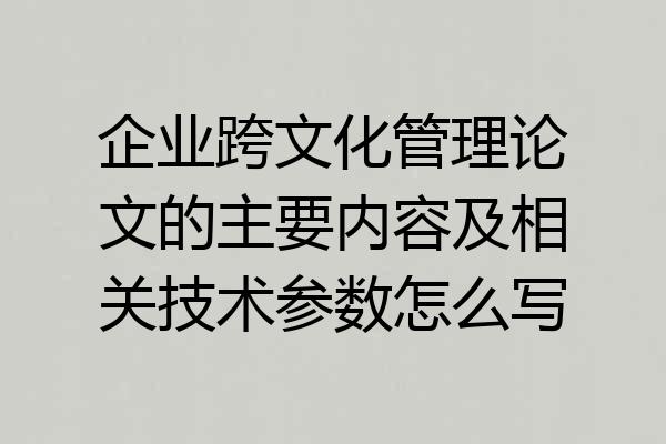 企业跨文化管理论文的主要内容及相关技术参数怎么写
