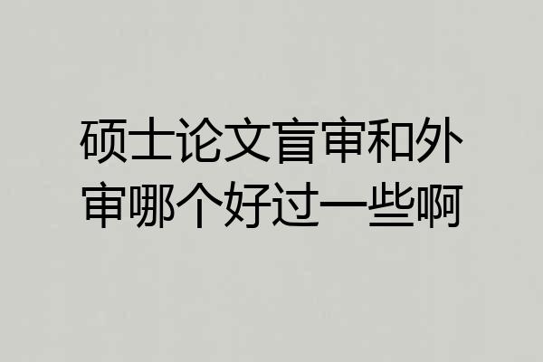 硕士论文盲审和外审哪个好过一些啊