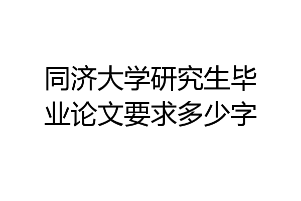 同济大学研究生毕业论文要求多少字