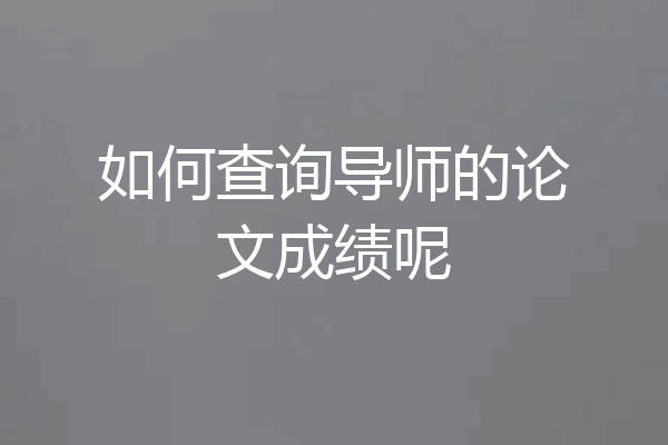 如何查询导师的论文成绩呢