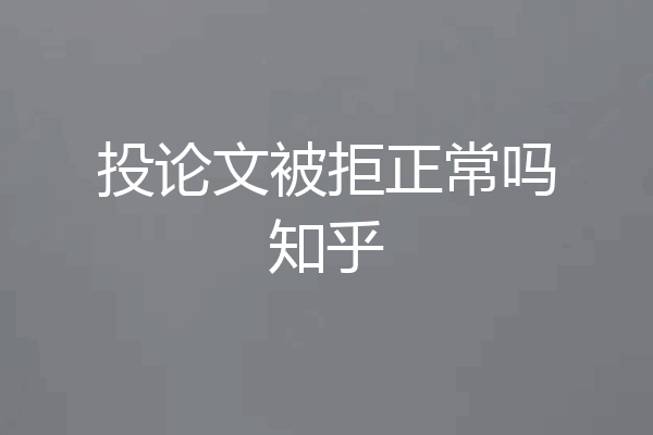 投论文被拒正常吗知乎