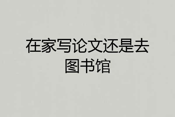 在家写论文还是去图书馆