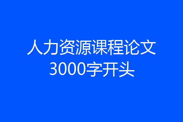 人力资源课程论文3000字开头