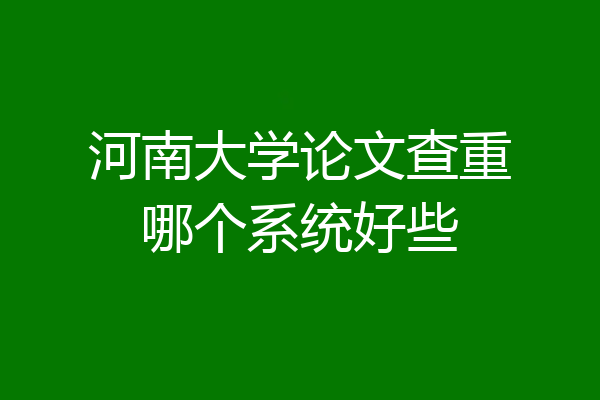 河南大学论文查重哪个系统好些
