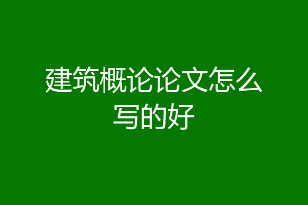 建筑概论论文怎么写的好