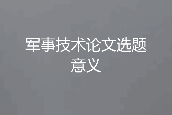 军事技术论文选题意义