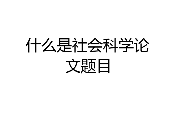 什么是社会科学论文题目