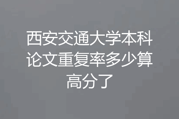 西安交通大学本科论文重复率多少算高分了
