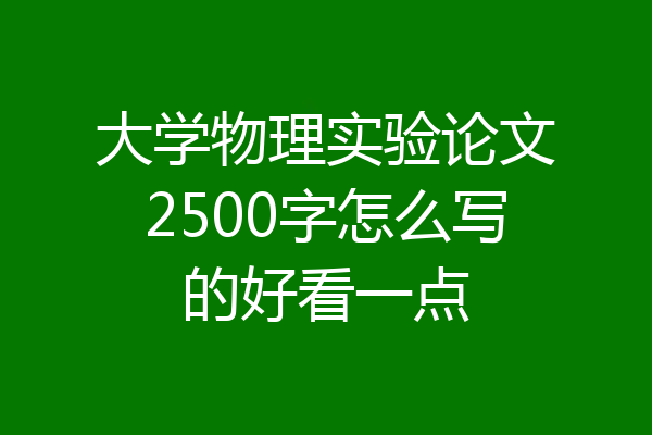 大学物理实验论文2500字怎么写的好看一点