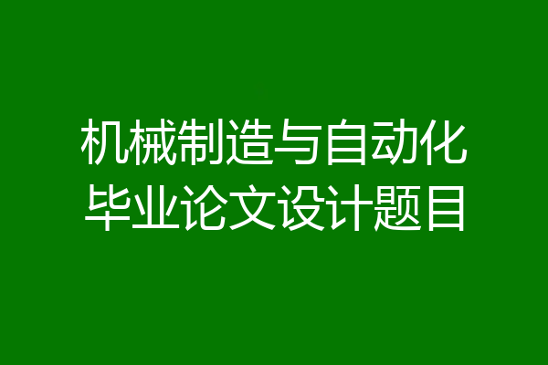 机械制造与自动化毕业论文设计题目