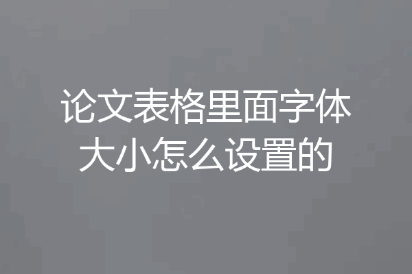 论文表格里面字体大小怎么设置的