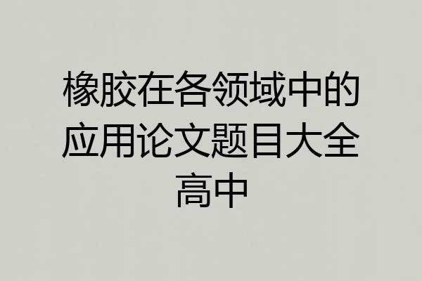橡胶在各领域中的应用论文题目大全高中