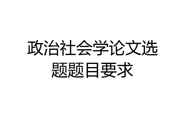 政治社会学论文选题题目要求